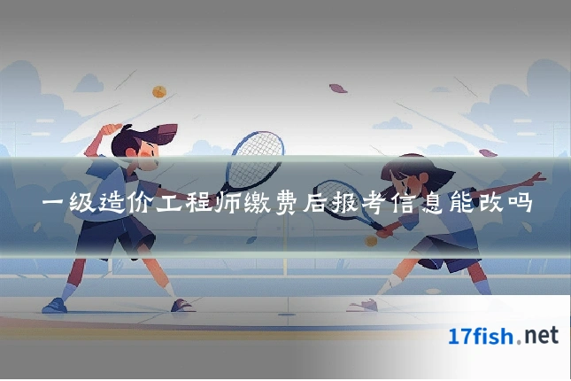 一级造价工程师缴费后报考信息能改吗