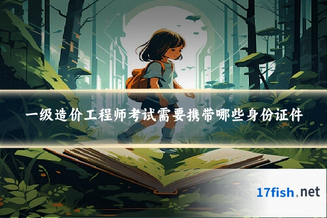 一级造价工程师考试需要携带哪些身份证件