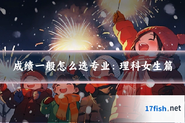 成绩一般怎么选专业：理科女生篇