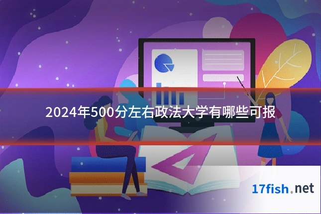 2024年500分左右政法大学有哪些可报