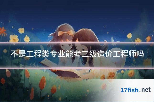 不是工程类专业能考二级造价工程师吗