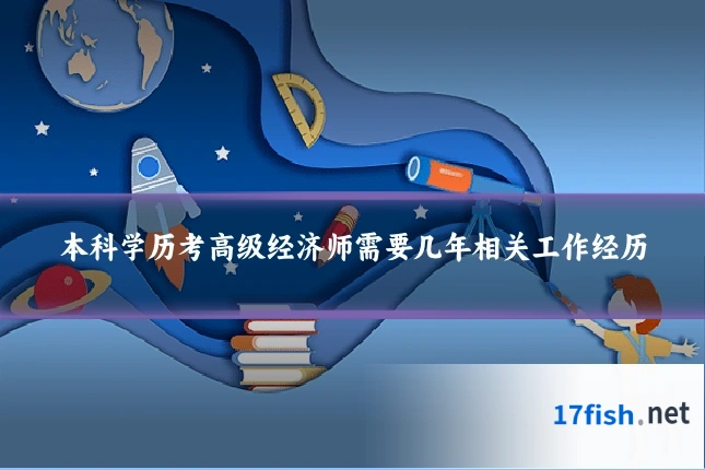 本科学历考高级经济师需要几年相关工作经历