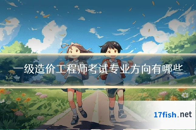 一级造价工程师考试专业方向有哪些