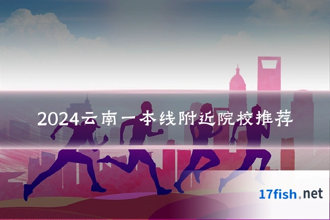 2024云南一本线附近院校推荐