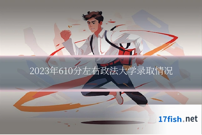 2023年610分左右政法大学录取情况