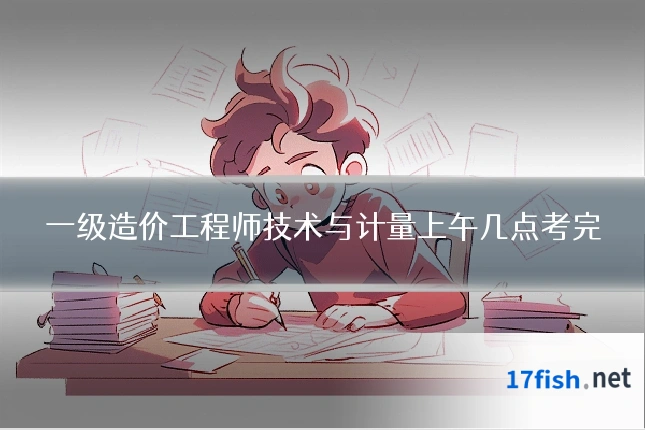 一级造价工程师技术与计量上午几点考完