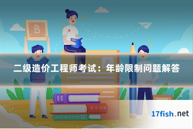 二级造价工程师考试：年龄限制问题解答