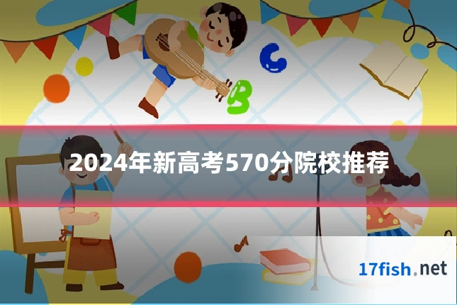 2024年新高考570分院校推荐