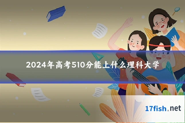 2024年高考510分能上什么理科大学