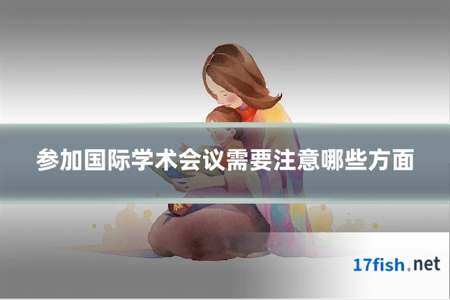 参加国际学术会议需要注意哪些方面