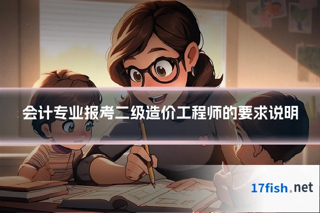 会计专业报考二级造价工程师的要求说明