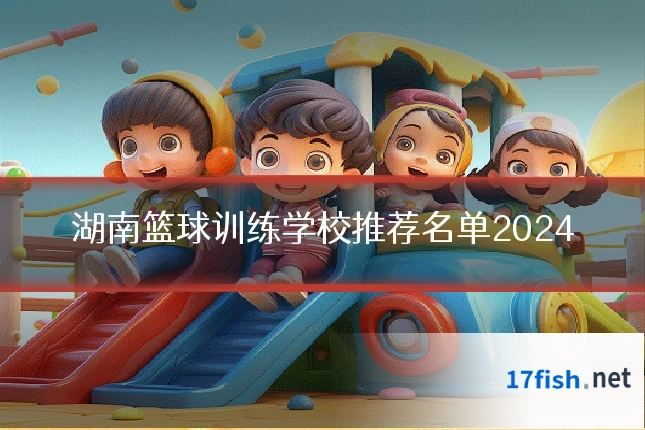 湖南篮球训练学校推荐名单2024