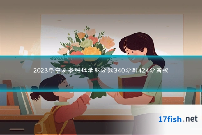 2023年宁夏本科批录取分数340分到424分高校