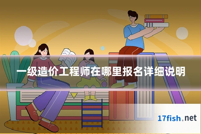 一级造价工程师在哪里报名详细说明