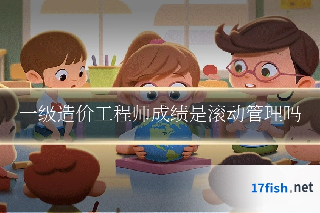 一级造价工程师成绩是滚动管理吗