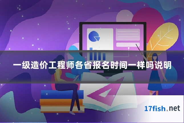 一级造价工程师各省报名时间一样吗说明