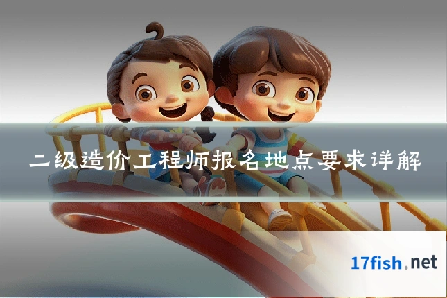 二级造价工程师报名地点要求详解