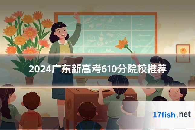 2024广东新高考610分院校推荐