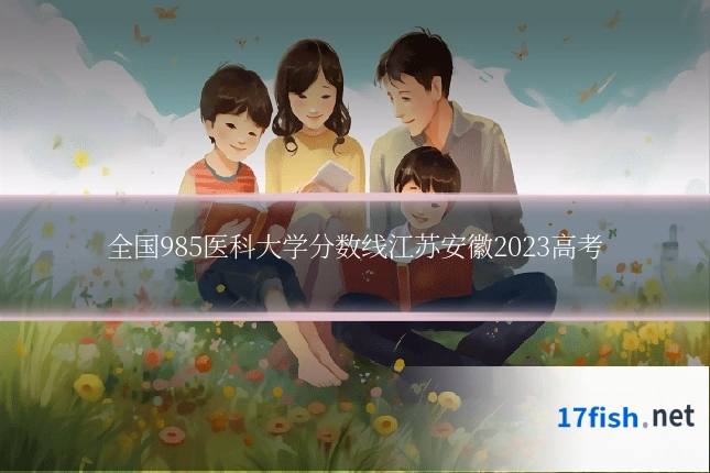 全国985医科大学分数线江苏安徽2023高考