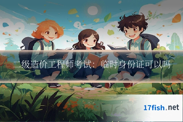 二级造价工程师考试:临时身份证可以吗