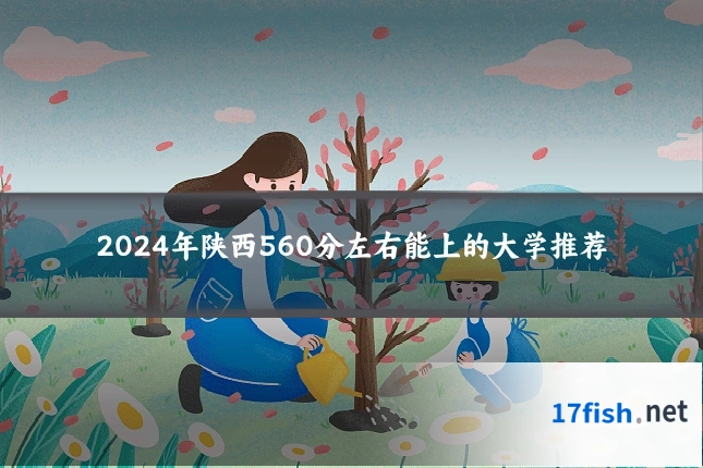 2024年陕西560分左右能上的大学推荐
