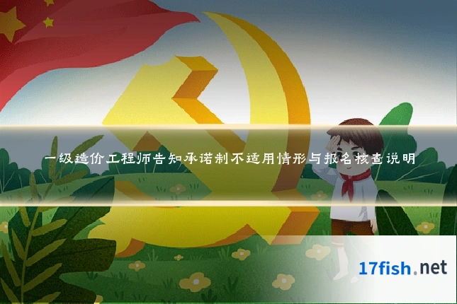 一级造价工程师告知承诺制不适用情形与报名核查说明
