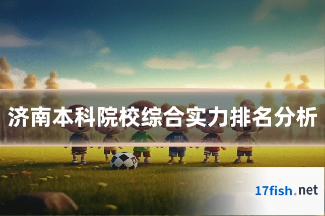 济南本科院校综合实力排名分析
