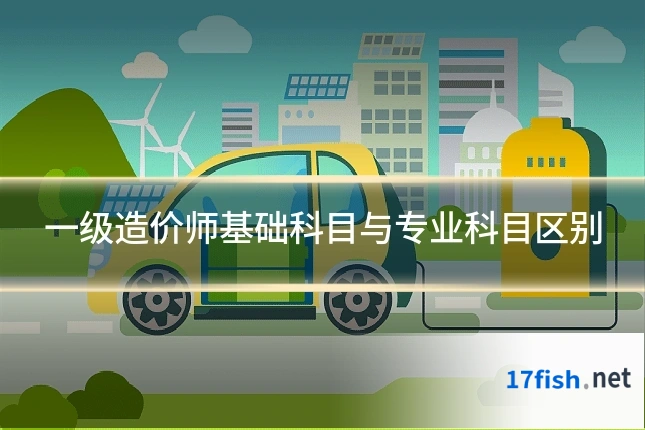 一级造价师基础科目与专业科目区别