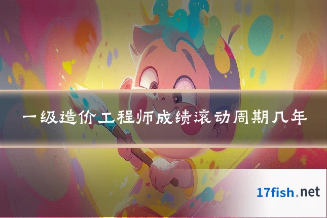 一级造价工程师成绩滚动周期几年