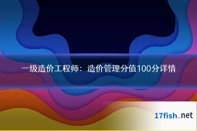 一级造价工程师:造价管理分值100分详情