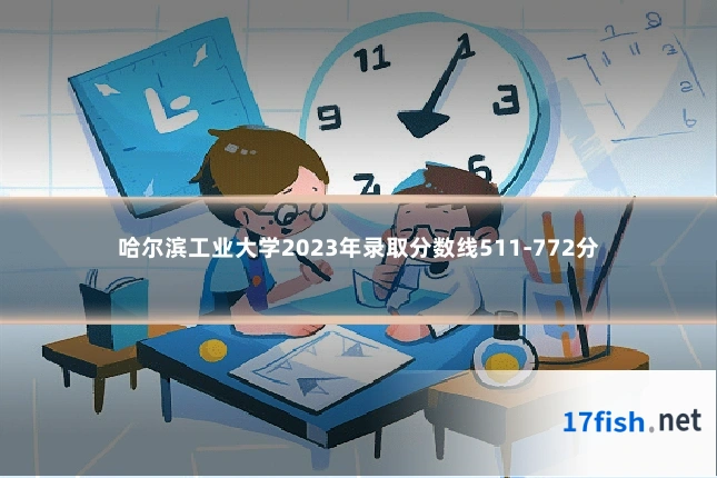哈尔滨工业大学2023年录取分数线511-772分