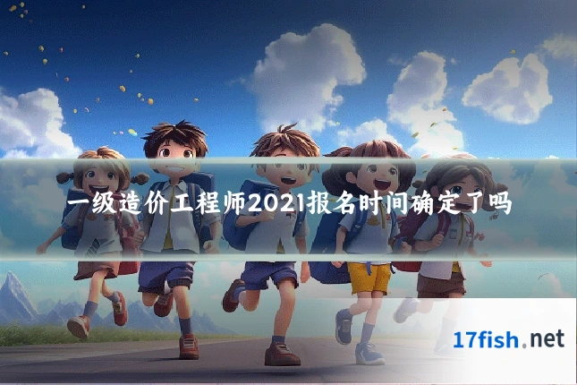 一级造价工程师2021报名时间确定了吗