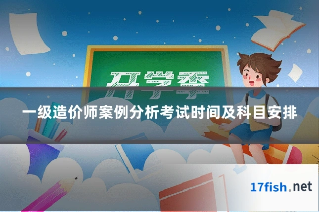 一级造价师案例分析考试时间及科目安排