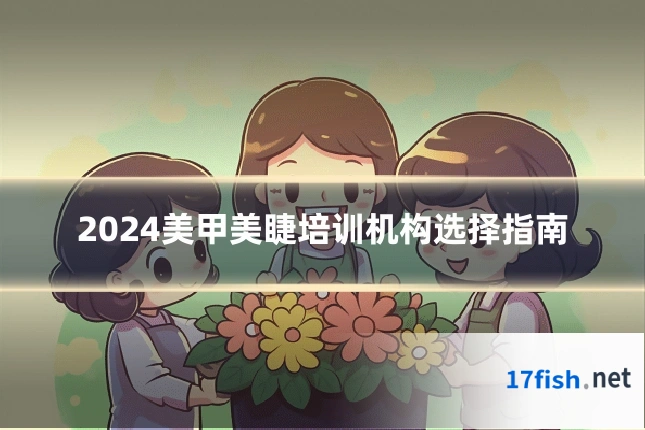 2024美甲美睫培训机构选择指南