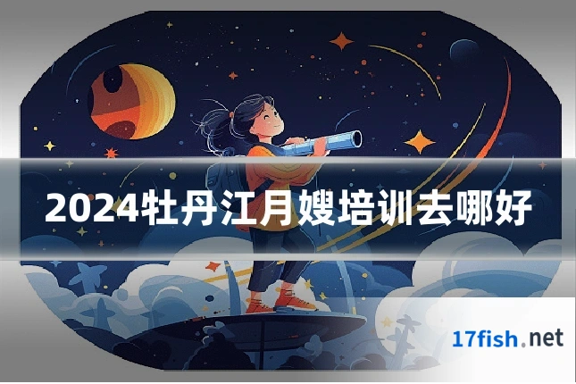 2024牡丹江月嫂培训去哪好