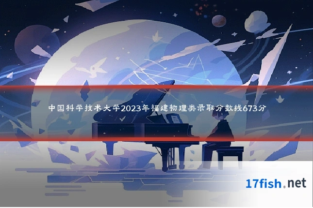 中国科学技术大学2023年福建物理类录取分数线673分