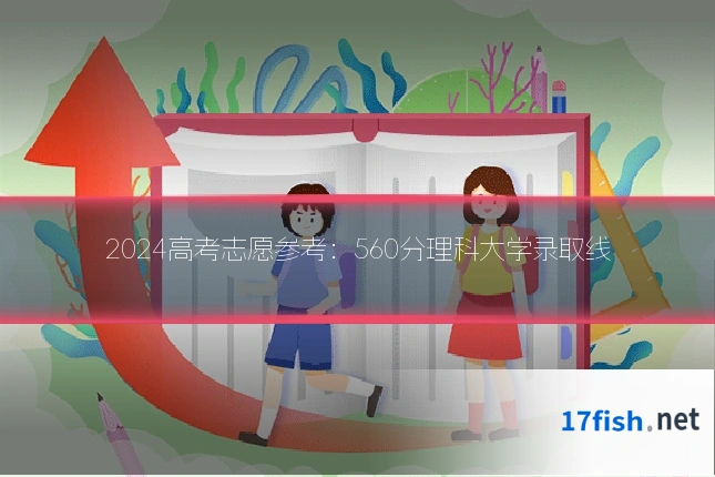 2024高考志愿参考：560分理科大学录取线