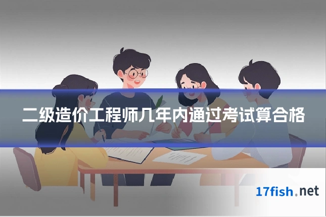 二级造价工程师几年内通过考试算合格