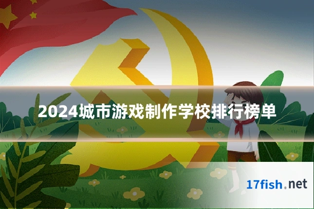 2024城市游戏制作学校排行榜单