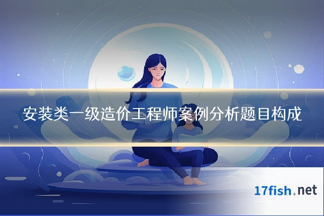 安装类一级造价工程师案例分析题目构成