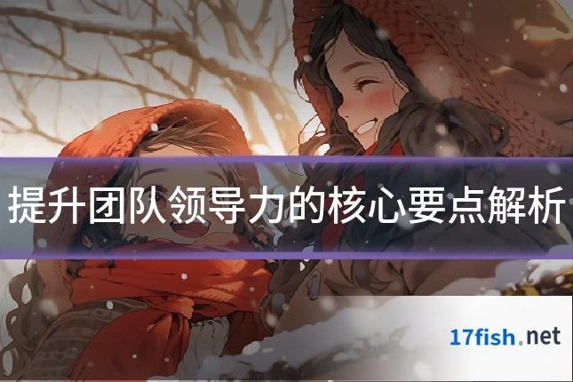 提升团队领导力的核心要点解析