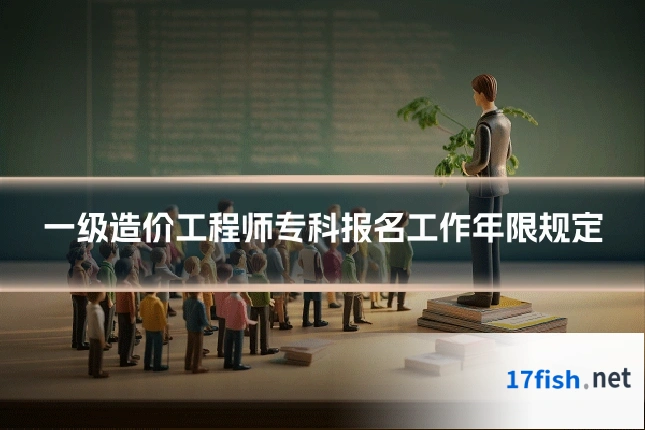 一级造价工程师专科报名工作年限规定
