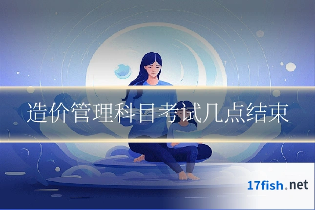 造价管理科目考试几点结束