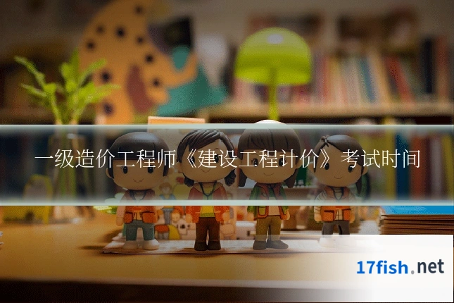 一级造价工程师《建设工程计价》考试时间