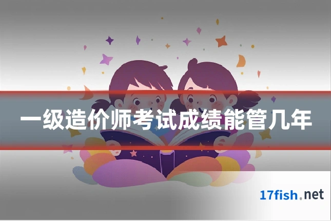 一级造价师考试成绩能管几年