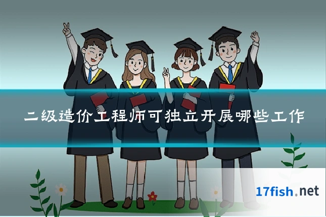 二级造价工程师可独立开展哪些工作
