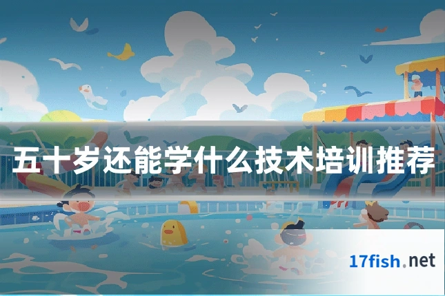五十岁还能学什么技术培训推荐