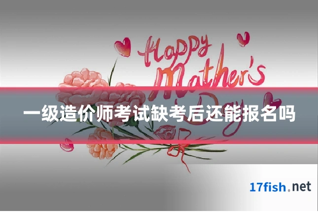 一级造价师考试缺考后还能报名吗