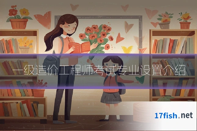 一级造价工程师考试专业设置介绍