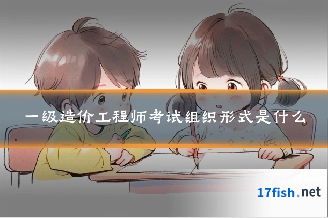 一级造价工程师考试组织形式是什么
